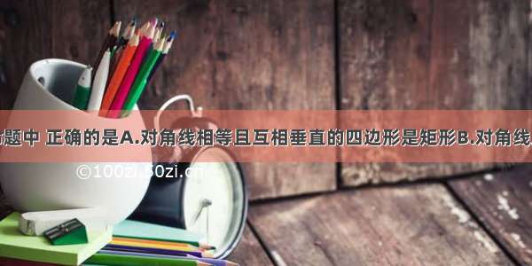 单选题下列命题中 正确的是A.对角线相等且互相垂直的四边形是矩形B.对角线互相垂直平分