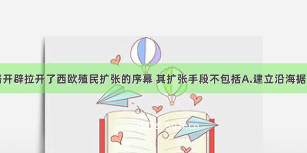 单选题新航路开辟拉开了西欧殖民扩张的序幕 其扩张手段不包括A.建立沿海据点B.组建商业