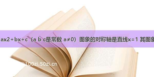 二次函数y=ax2+bx+c（a b c是常数 a≠0）图象的对称轴是直线x=1 其图象一部分如图