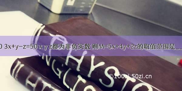 若x+y+z=30 3x+y-z=50 x y z都为非负实数 则M=5x+4y+2z的取值范围是________．