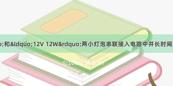 将“6V 3W”和“12V 12W”两小灯泡串联接入电路中并长时间工作时 电路的最大电压是