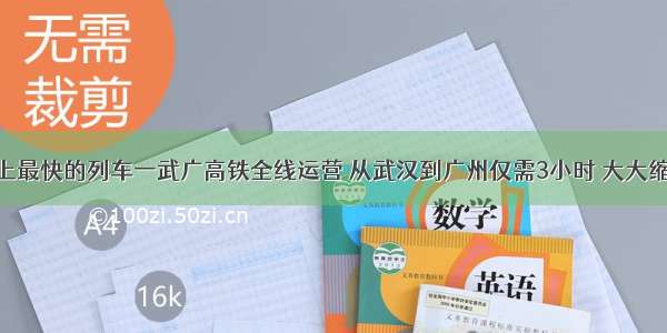 “世界上最快的列车一武广高铁全线运营 从武汉到广州仅需3小时 大大缩短了武汉城市