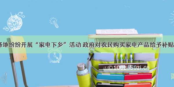 目前 全国各地纷纷开展“家电下乡”活动 政府对农民购买家电产品给予补贴。家电下乡