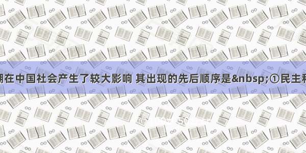 下列思潮在中国社会产生了较大影响 其出现的先后顺序是&nbsp;①民主和科学&n