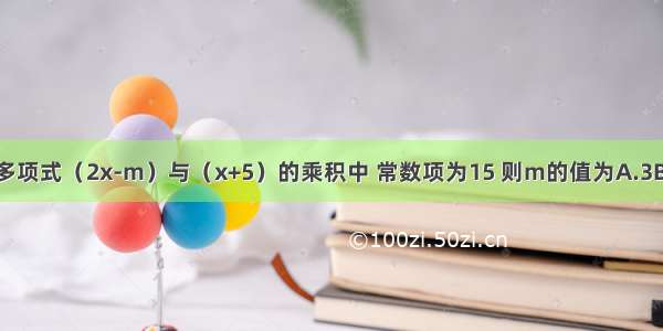 如果关于x的多项式（2x-m）与（x+5）的乘积中 常数项为15 则m的值为A.3B.-3C.10D.-l0