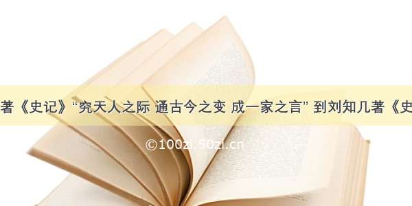 从司马迁著《史记》“究天人之际 通古今之变 成一家之言” 到刘知几著《史通》阐发