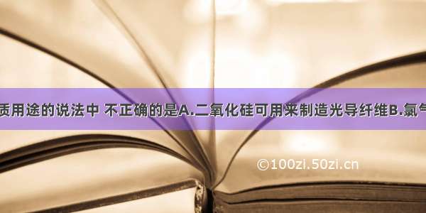 下列有关物质用途的说法中 不正确的是A.二氧化硅可用来制造光导纤维B.氯气可用于消毒