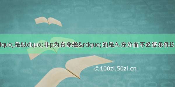 “p或q是假命题”是“非p为真命题”的是A.充分而不必要条件B.必要而不充分条件C.充要