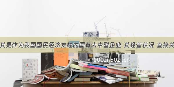 国有企业尤其是作为我国国民经济支柱的国有大中型企业 其经营状况 直接关系着我国国