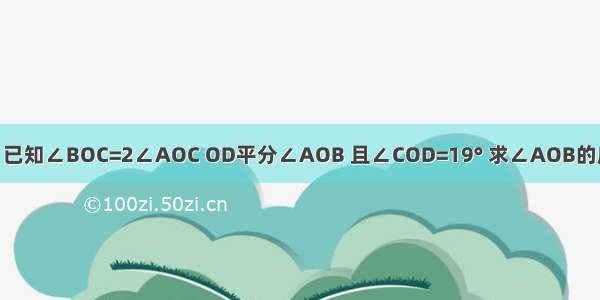 如图 已知∠BOC=2∠AOC OD平分∠AOB 且∠COD=19° 求∠AOB的度数．