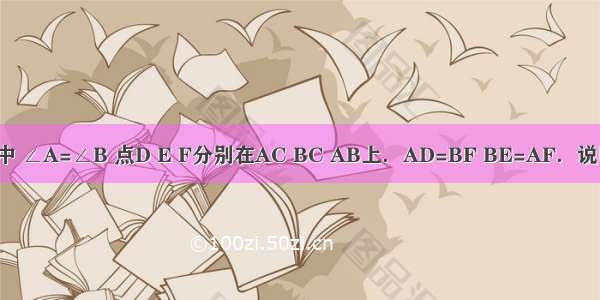 如图：在△ABC中 ∠A=∠B 点D E F分别在AC BC AB上．AD=BF BE=AF．说明DF=EF的理由．
