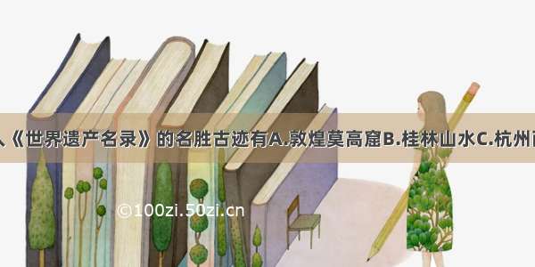 中国列入《世界遗产名录》的名胜古迹有A.敦煌莫高窟B.桂林山水C.杭州西湖D.云