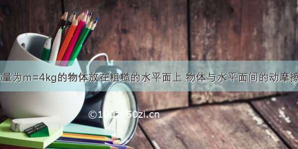 如图所示 质量为m=4kg的物体放在粗糙的水平面上 物体与水平面间的动摩擦因数为μ=0.