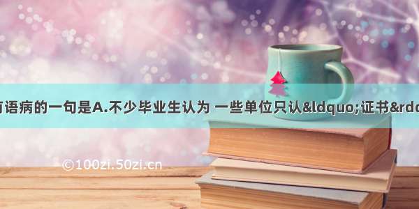 单选题下列各句中没有语病的一句是A.不少毕业生认为 一些单位只认“证书”不认“能力