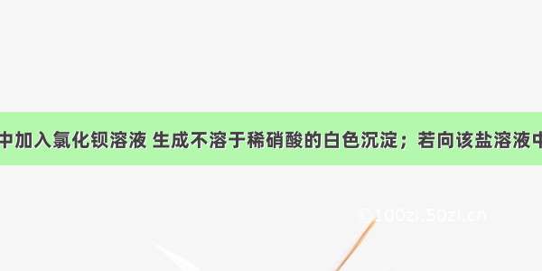 向某盐溶液中加入氯化钡溶液 生成不溶于稀硝酸的白色沉淀；若向该盐溶液中加入烧碱溶