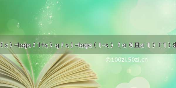 已知函数f（x）=loga（1+x） g（x）=loga（1-x） （a＞0 且a≠1）（1）求函数f（x