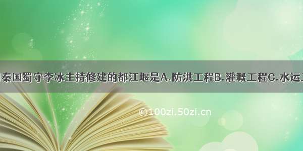 战国时期秦国蜀守李冰主持修建的都江堰是A.防洪工程B.灌溉工程C.水运工程D.防