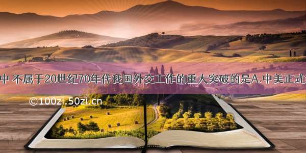 下列事件中 不属于20世纪70年代我国外交工作的重大突破的是A.中美正式建立外交