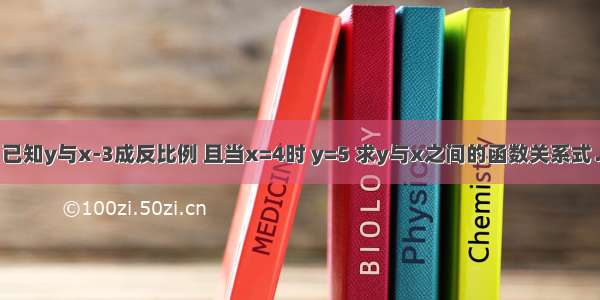 已知y与x-3成反比例 且当x=4时 y=5 求y与x之间的函数关系式．