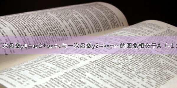 如图 已知二次函数y1=ax2+bx+c与一次函数y2=kx+m的图象相交于A（-1 2） B（4 1）