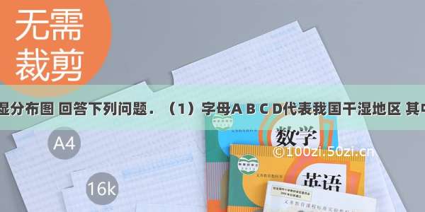 读中国干湿分布图 回答下列问题．（1）字母A B C D代表我国干湿地区 其中A代表__