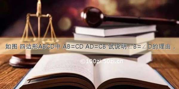 如图 四边形ABCD中 AB=CD AD=CB 试说明∠B=∠D的理由．