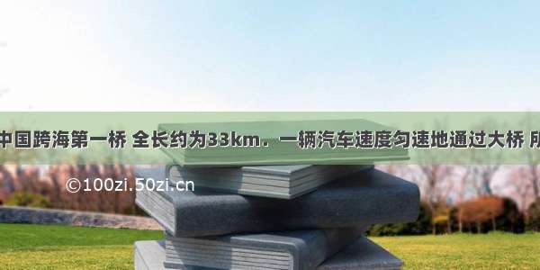 东海大桥一中国跨海第一桥 全长约为33km．一辆汽车速度匀速地通过大桥 所用时间约为