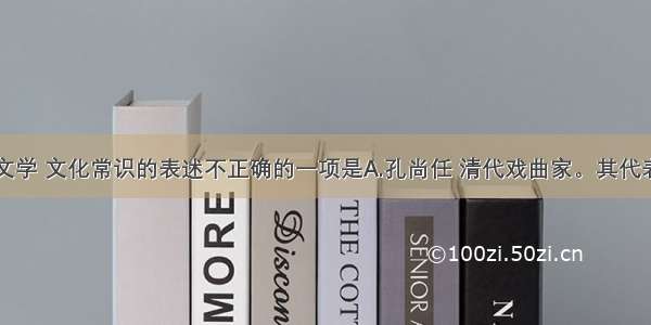 下列有关文学 文化常识的表述不正确的一项是A.孔尚任 清代戏曲家。其代表作品是《