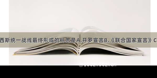 国际反法西斯统一战线最终形成的标志是A.开罗宣言B.《联合国家宣言》C.雅尔塔协