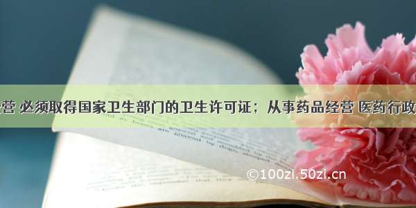 从事食品经营 必须取得国家卫生部门的卫生许可证；从事药品经营 医药行政部门的特别