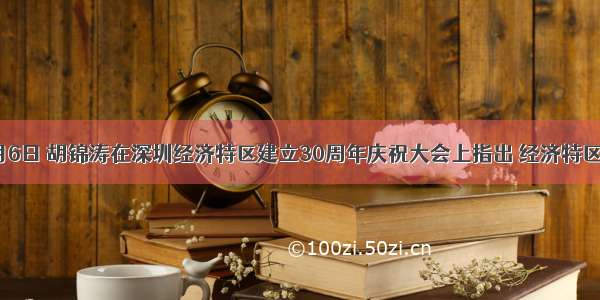 9月6日 胡锦涛在深圳经济特区建立30周年庆祝大会上指出 经济特区30