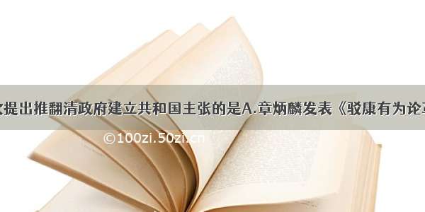 在中国首次提出推翻清政府建立共和国主张的是A.章炳麟发表《驳康有为论革命书》B.