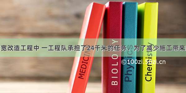 在某道路拓宽改造工程中 一工程队承担了24千米的任务．为了减少施工带来的影响 在确