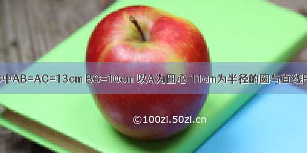 等腰三角形ABC中AB=AC=13cm BC=10cm 以A为圆心 11cm为半径的圆与直线BC的位置关系