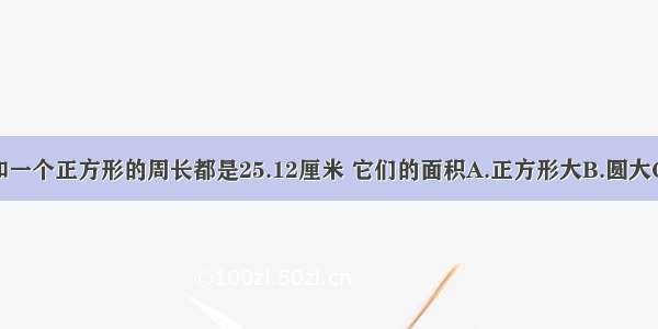 一个圆和一个正方形的周长都是25.12厘米 它们的面积A.正方形大B.圆大C.一样大