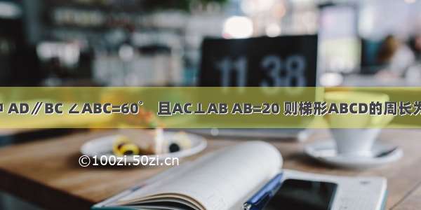 等腰梯形ABCD中 AD∥BC ∠ABC=60゜ 且AC⊥AB AB=20 则梯形ABCD的周长为A.100B.50C.D.