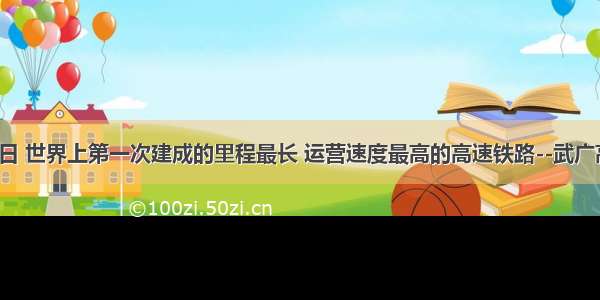 12月26日 世界上第一次建成的里程最长 运营速度最高的高速铁路--武广高铁正式