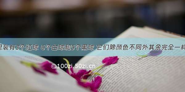 一个口袋里装有3个红球 6个白球和5个黑球 它们除颜色不同外其余完全一样．甲 乙两