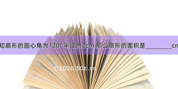 已知扇形的圆心角为120° 半径为2cm 那么扇形的面积是________cm2．