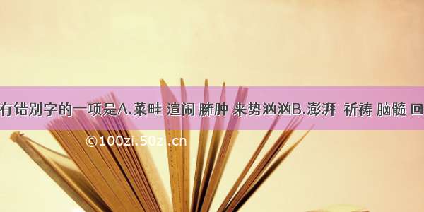 下列没有错别字的一项是A.菜畦 渲闹 臃肿 来势汹汹B.澎湃  祈祷 脑髓 回环曲折