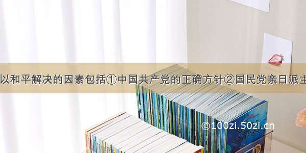 西安事变得以和平解决的因素包括①中国共产党的正确方针②国民党亲日派主张③国民党