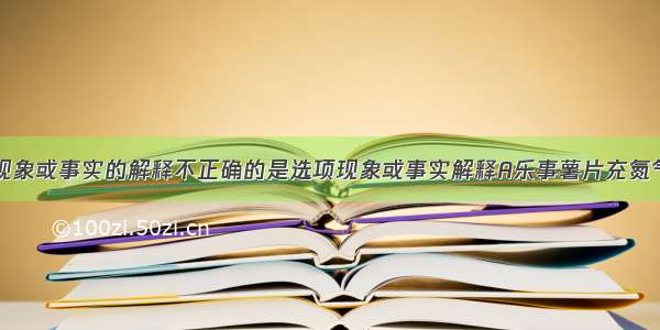 下列对相应现象或事实的解释不正确的是选项现象或事实解释A乐事薯片充氮气包装氮气化