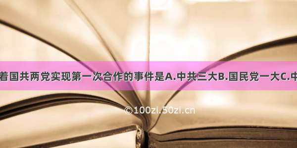 单选题标志着国共两党实现第一次合作的事件是A.中共三大B.国民党一大C.中共二大D.黄