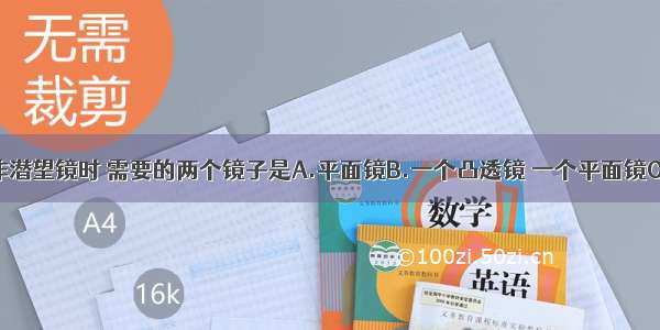 单选题制作潜望镜时 需要的两个镜子是A.平面镜B.一个凸透镜 一个平面镜C.凹透镜D.