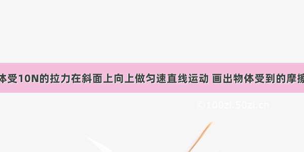 如图所示 物体受10N的拉力在斜面上向上做匀速直线运动 画出物体受到的摩擦力的示意图．