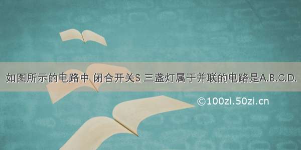 如图所示的电路中 闭合开关S 三盏灯属于并联的电路是A.B.C.D.