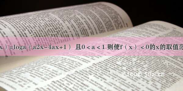 已知函数f（x）=loga（a2x-4ax+1） 且0＜a＜1 则使f（x）＜0的x的取值范围是A.（-∞