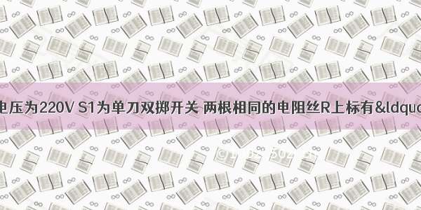 如图所示 电源电压为220V S1为单刀双掷开关 两根相同的电阻丝R上标有“220V 200W