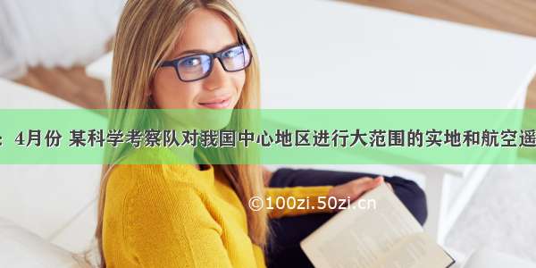 材料一：4月份 某科学考察队对我国中心地区进行大范围的实地和航空遥感考察 