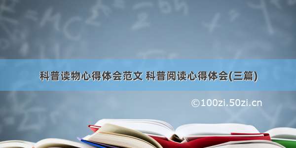 科普读物心得体会范文 科普阅读心得体会(三篇)